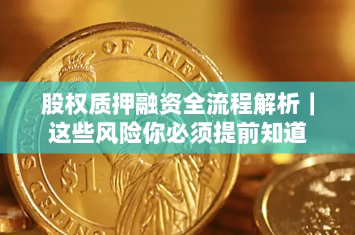 北京股权质押融资全流程解析｜这些风险你必须提前知道