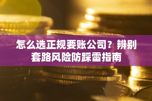 北京怎么选正规要账公司？辨别套路风险防踩雷指南