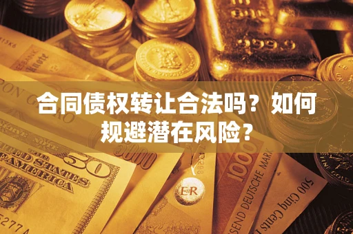 北京合同债权转让合法吗?如何规避潜在风险? 北京合同债权转让合法吗?如何规避潜在风险?