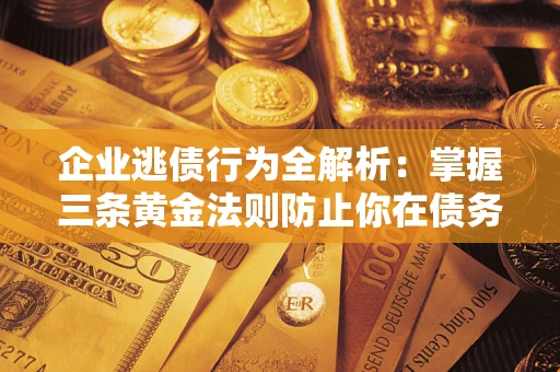 北京企业逃债行为全解析：掌握三条黄金法则防止你在债务乱局中“踩雷”