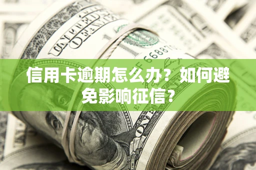 北京信用卡逾期怎么办？如何避免影响征信？