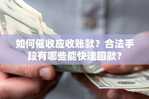 北京如何催收应收账款？合法手段有哪些能快速回款？