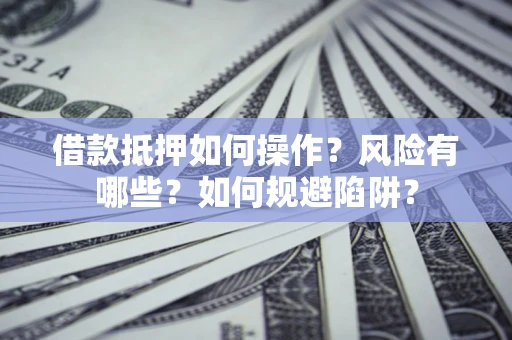 北京借款抵押如何操作?风险有哪些?如何规避陷阱? 北京借款抵押如何操作?风险有哪些?如何规避陷阱?