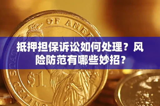 北京抵押担保诉讼如何处理？风险防范有哪些妙招？