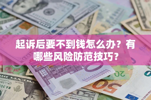 北京起诉后要不到钱怎么办?有哪些风险防范技巧? 北京起诉后要不到钱怎么办?有哪些风险防范技巧?