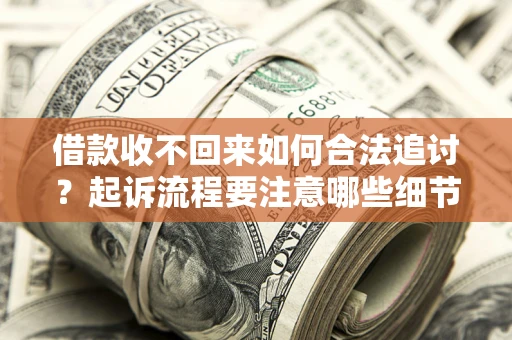 北京借款收不回来如何合法追讨？起诉流程要注意哪些细节？