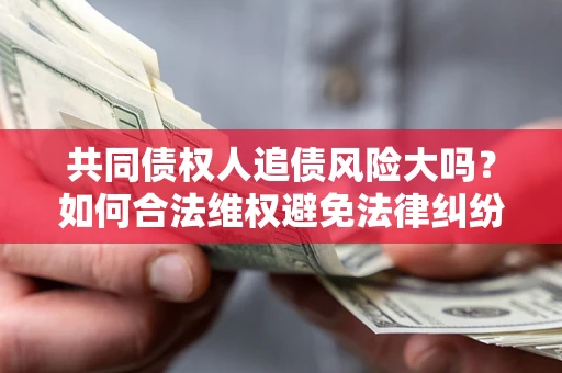 北京共同债权人追债风险大吗?如何合法维权避免法律纠纷? 北京共同债权人追债风险大吗?如何合法维权避免法律纠纷?