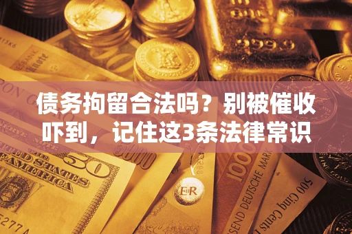 北京债务拘留合法吗?别被催收吓到,记住这3条法律常识 北京债务拘留合法吗?别被催收吓到,记住这3条法律常识