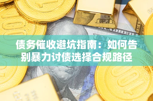北京债务催收避坑指南：如何告别暴力讨债选择合规路径