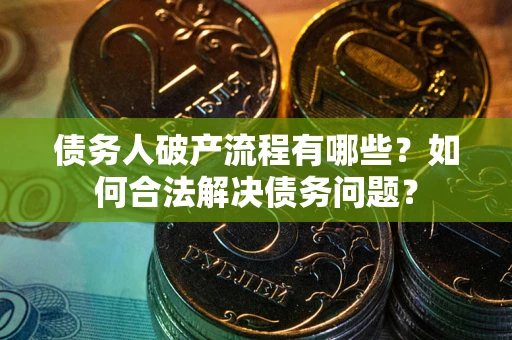 北京债务人破产流程有哪些？如何合法解决债务问题？