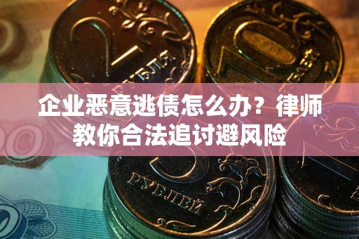 北京企业恶意逃债怎么办？律师教你合法追讨避风险