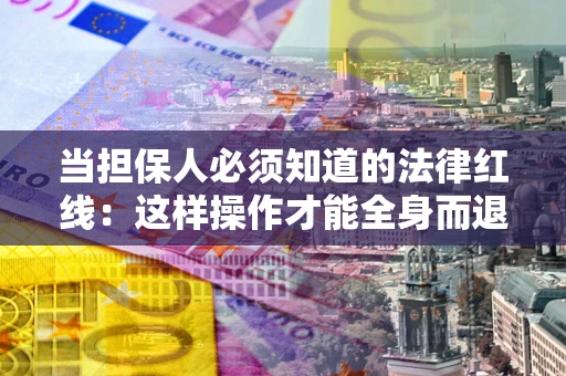 北京当担保人必须知道的法律红线：这样操作才能全身而退