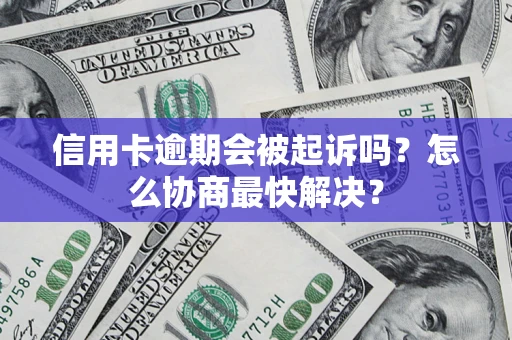 北京信用卡逾期会被起诉吗？怎么协商最快解决？
