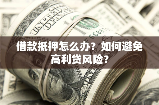 北京借款抵押怎么办？如何避免高利贷风险？